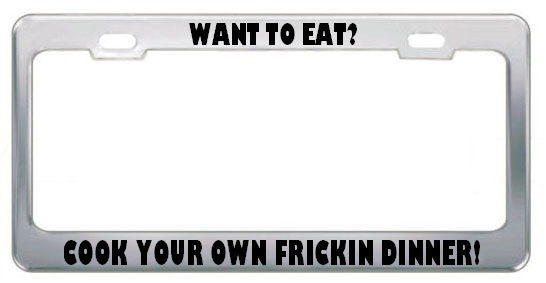 Want To Eat? Cook Your Own Frickin Dinner Metal License Plate Frame 