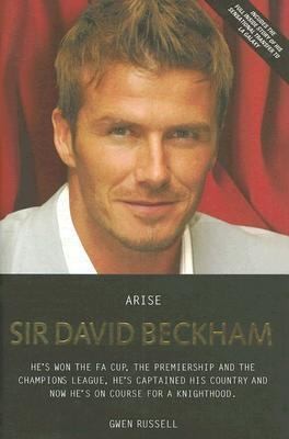 Arise Sir David Beckham The Biography of Britains Greatest 