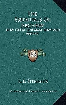 the essentials of archery how to use and make bows and