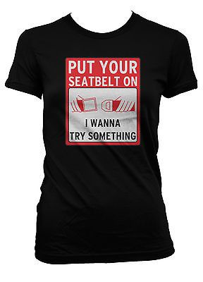 Seat Belt On I Wanna Try Something Buckle Up Want To Juniors T Shirt